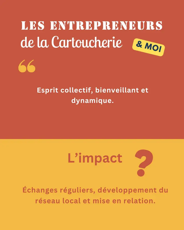 Les Entrepreneurs de la Cartoucherie & moi : « Esprit collectif, bienveillant et dynamique. » L’impact ? Échanges réguliers, développement du réseau local et mise en relation.